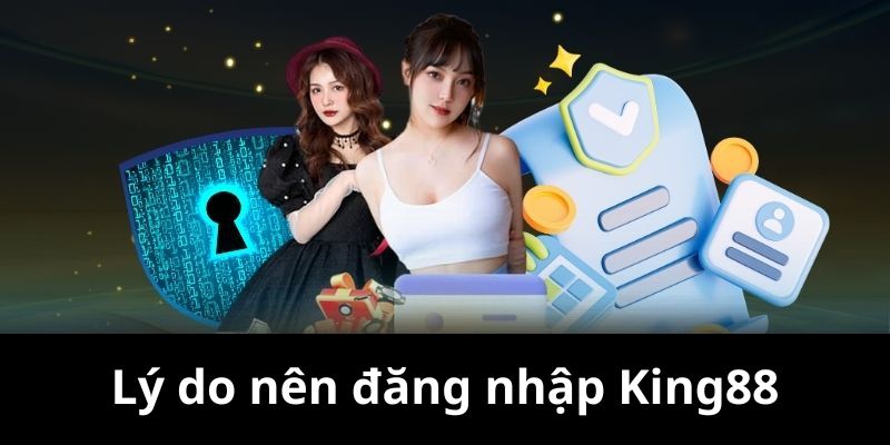 Lý do người chơi nên tiến hành đăng nhập King88